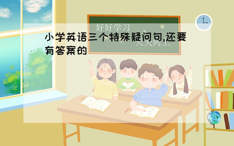 小学英语三个特殊疑问句,还要有答案的