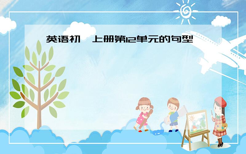 英语初一上册第12单元的句型