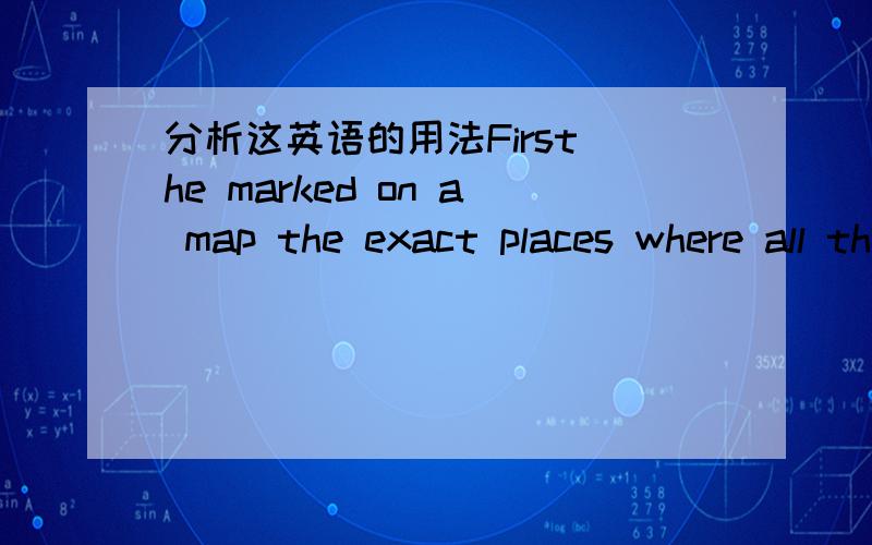 分析这英语的用法First he marked on a map the exact places where all the dead people had lived.