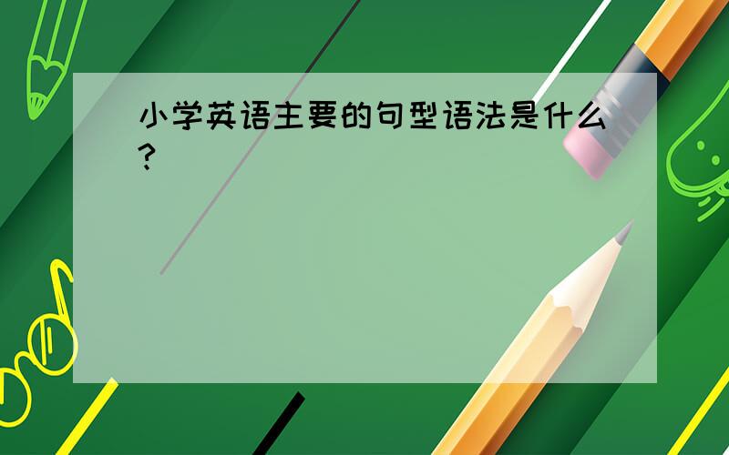 小学英语主要的句型语法是什么?