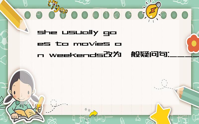 she usually goes to movies on weekends改为一般疑问句:____ she usually ____ ____ movies on weekends?