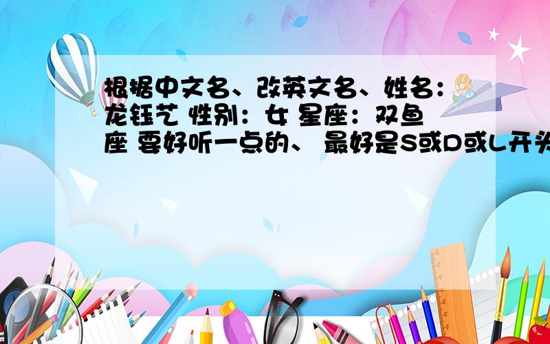 根据中文名、改英文名、姓名：龙钰艺 性别：女 星座：双鱼座 要好听一点的、 最好是S或D或L开头的、