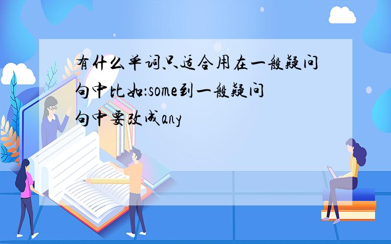 有什么单词只适合用在一般疑问句中比如：some到一般疑问句中要改成any