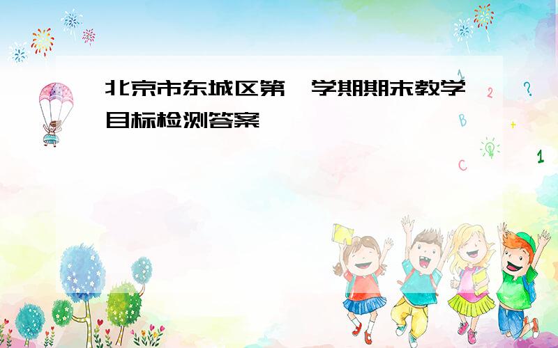 北京市东城区第一学期期末教学目标检测答案、、