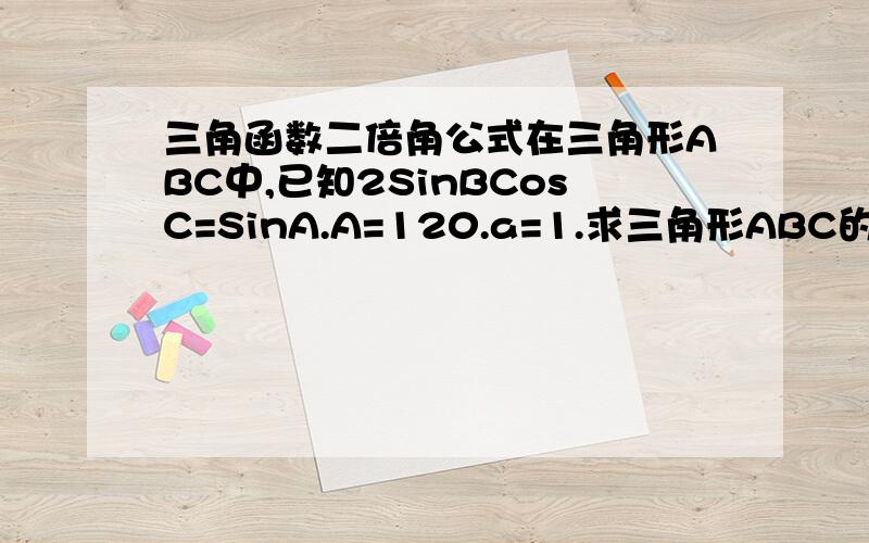 三角函数二倍角公式在三角形ABC中,已知2SinBCosC=SinA.A=120.a=1.求三角形ABC的面积