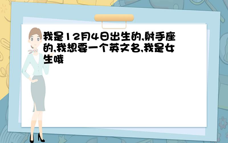 我是12月4日出生的,射手座的,我想要一个英文名,我是女生哦