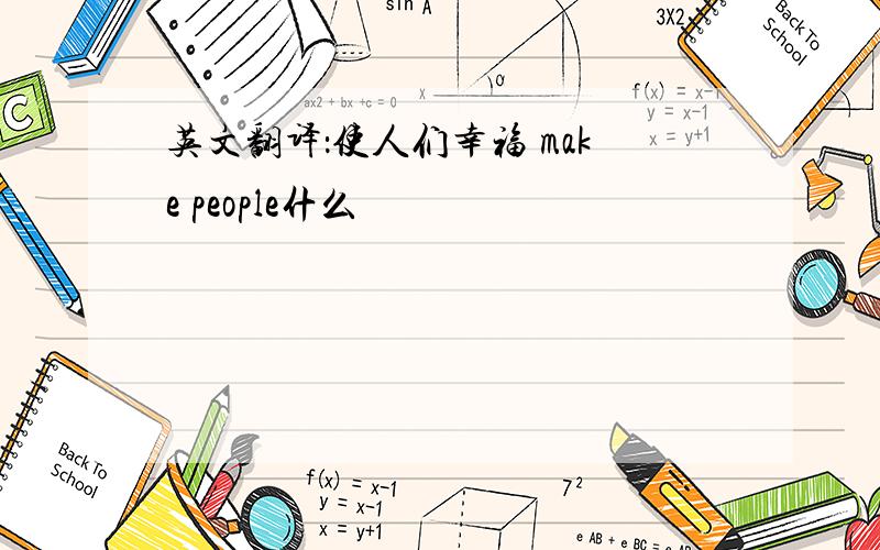 英文翻译：使人们幸福 make people什么