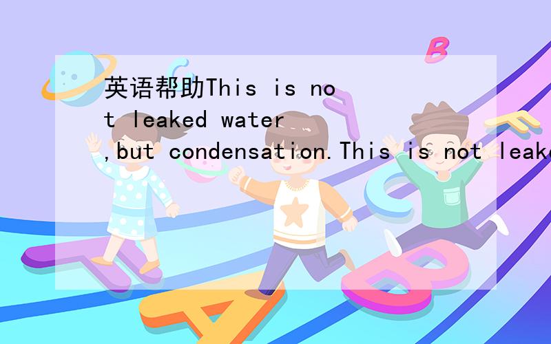 英语帮助This is not leaked water,but condensation.This is not leaked water 为什么用的leaked 什么用法呀?