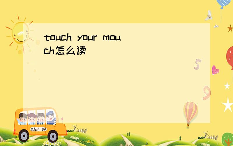 touch your mouch怎么读