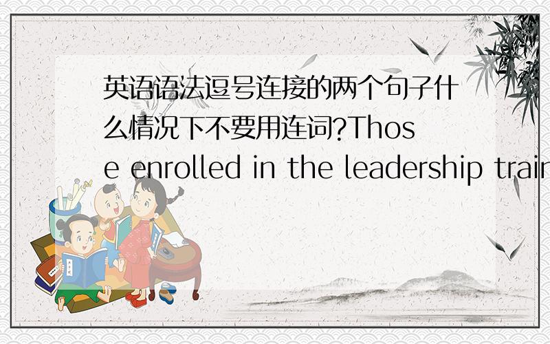 英语语法逗号连接的两个句子什么情况下不要用连词?Those enrolled in the leadership training courses have evolved into dynamic,confident managers,from an inexperienced and uncertain newcomers they were.下半句为什么用from an