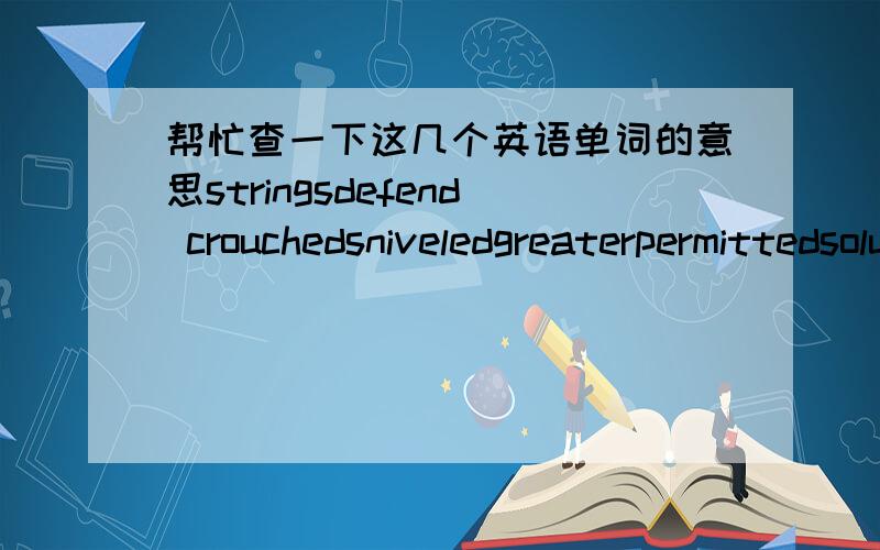 帮忙查一下这几个英语单词的意思stringsdefend crouchedsniveledgreaterpermittedsolutionclaimedconqeredwaxworkcockroackstrikeweaponwizard哈利波特七第36章里的最好能有音标，