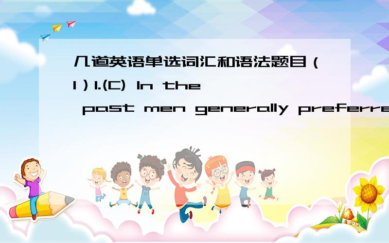 几道英语单选词汇和语法题目（1）1.(C) In the past men generally preferred that their wives ________ in the home.[A] worked[B] would work[C] work[D] were working我看到这样的例句：“Would you prefer that I(should) go with you?=W