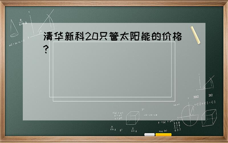 清华新科20只管太阳能的价格?