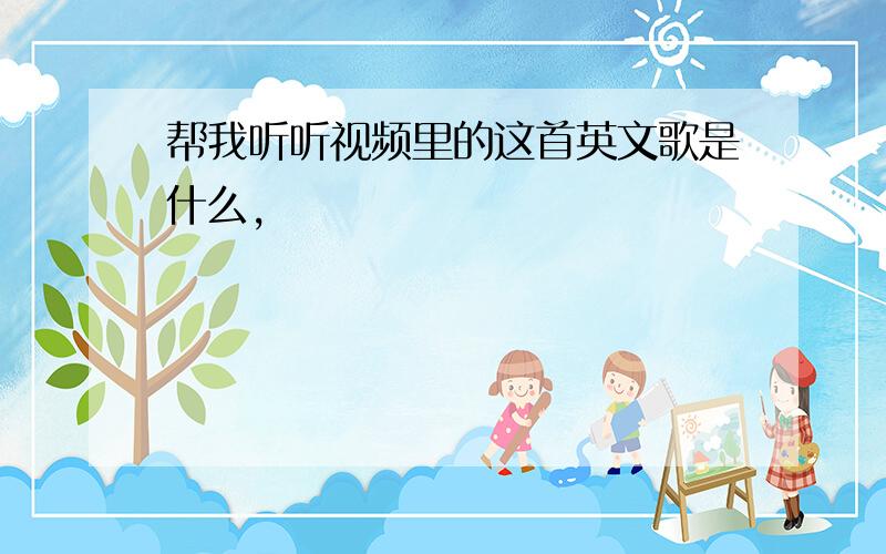 帮我听听视频里的这首英文歌是什么,