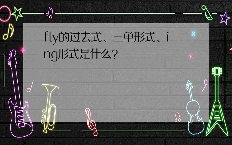 fly的过去式、三单形式、ing形式是什么?