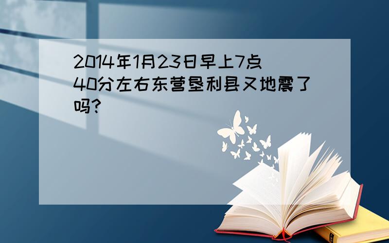 2014年1月23日早上7点40分左右东营垦利县又地震了吗?