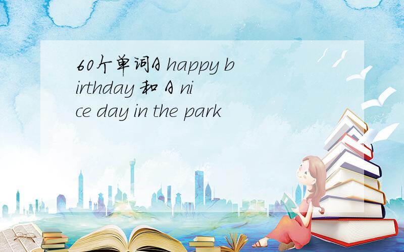 60个单词A happy birthday 和 A nice day in the park