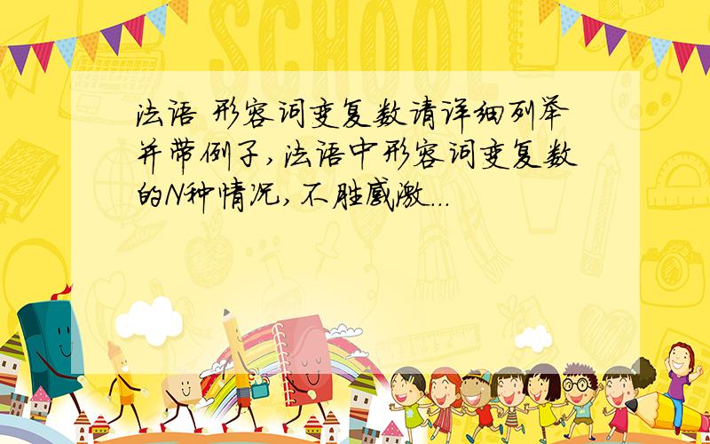 法语 形容词变复数请详细列举并带例子,法语中形容词变复数的N种情况,不胜感激．．．