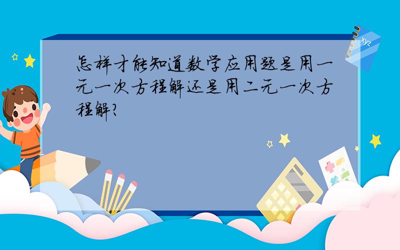 怎样才能知道数学应用题是用一元一次方程解还是用二元一次方程解?