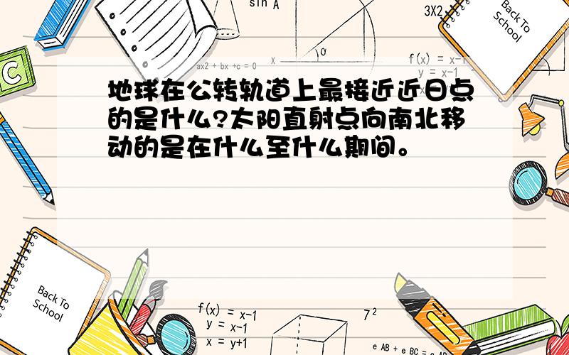 地球在公转轨道上最接近近日点的是什么?太阳直射点向南北移动的是在什么至什么期间。