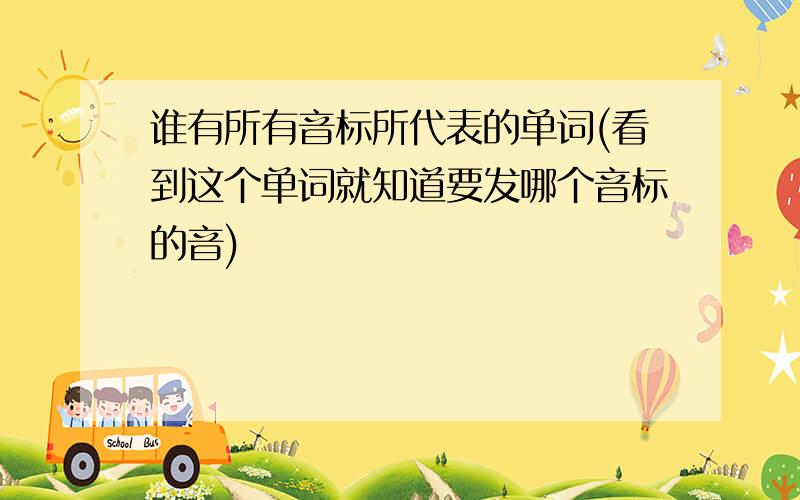 谁有所有音标所代表的单词(看到这个单词就知道要发哪个音标的音)