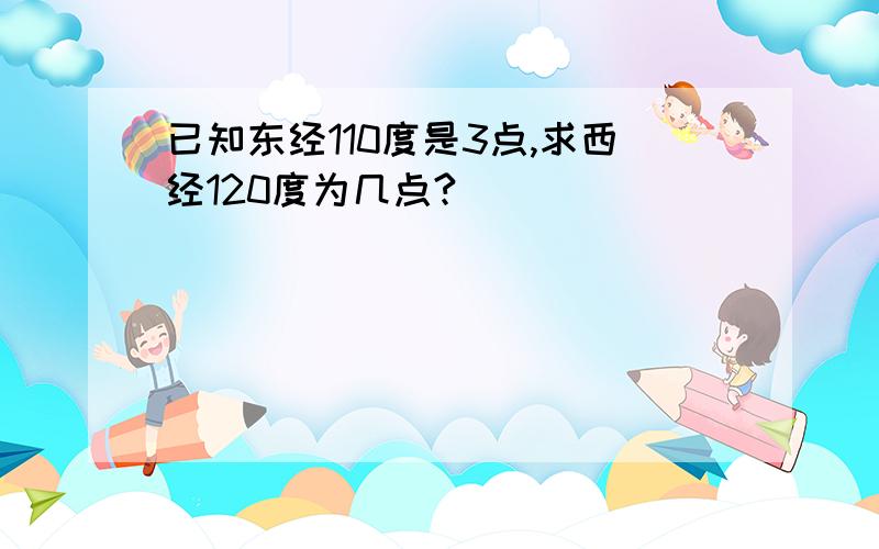 已知东经110度是3点,求西经120度为几点?