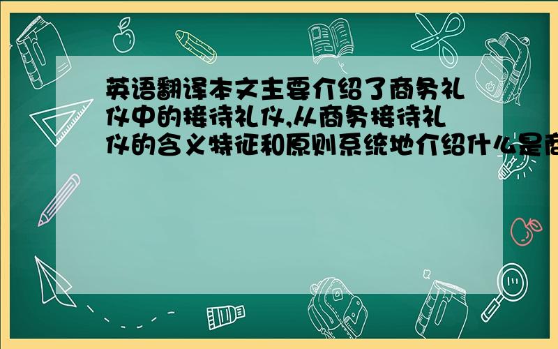 英语翻译本文主要介绍了商务礼仪中的接待礼仪,从商务接待礼仪的含义特征和原则系统地介绍什么是商务接待礼仪.分析了商务接待礼仪的重要性及影响,在商务活动中所占的地位,接待礼仪处