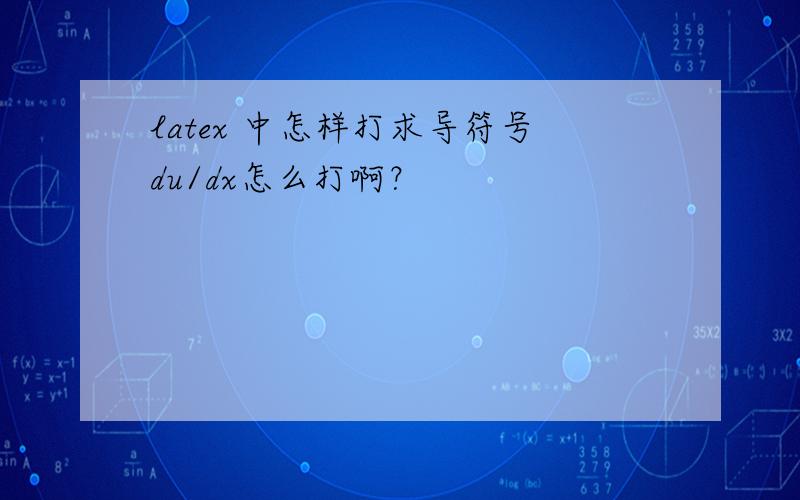 latex 中怎样打求导符号du/dx怎么打啊？