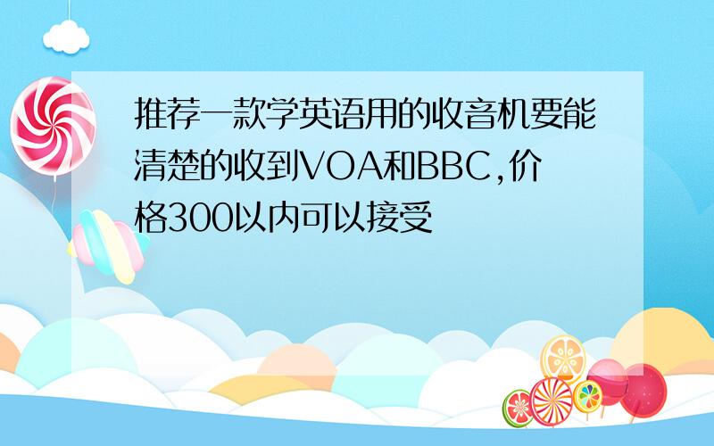 推荐一款学英语用的收音机要能清楚的收到VOA和BBC,价格300以内可以接受