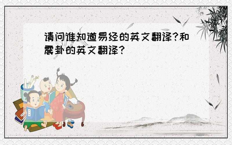 请问谁知道易经的英文翻译?和震卦的英文翻译?