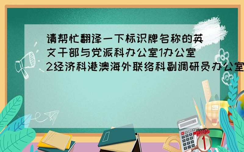 请帮忙翻译一下标识牌名称的英文干部与党派科办公室1办公室2经济科港澳海外联络科副调研员办公室副部长办公室