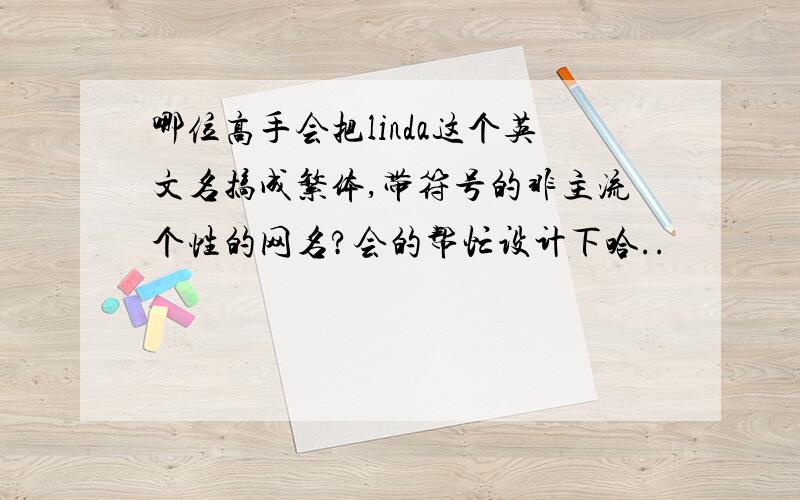 哪位高手会把linda这个英文名搞成繁体,带符号的非主流个性的网名?会的帮忙设计下哈..