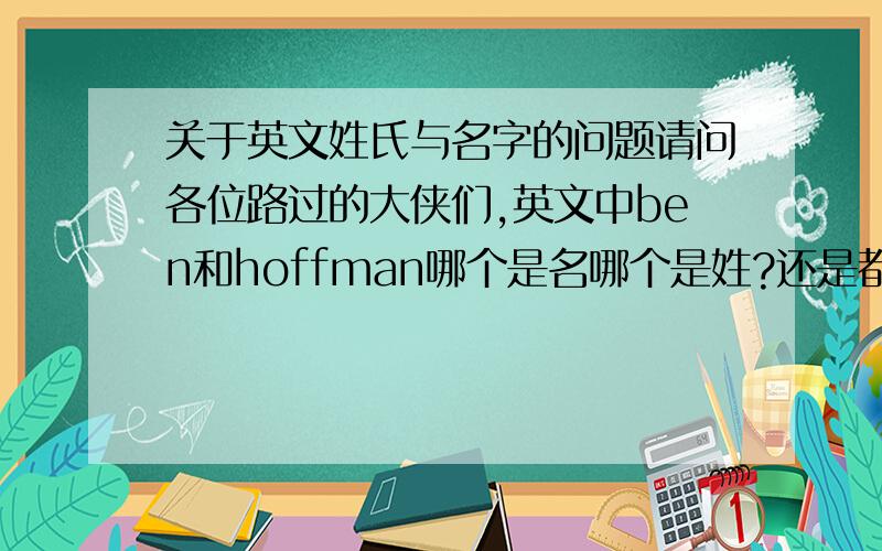 关于英文姓氏与名字的问题请问各位路过的大侠们,英文中ben和hoffman哪个是名哪个是姓?还是都是名字.