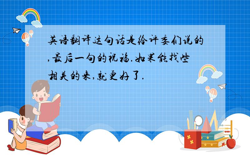 英语翻译这句话是给评委们说的,最后一句的祝福.如果能找些相关的来,就更好了.