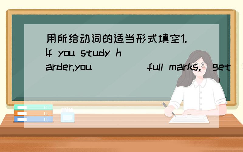 用所给动词的适当形式填空1.If you study harder,you_____full marks.(get)2.I'd like_____you next book.(receive)3.We are looking forword to____Mr.Zhang.(see)