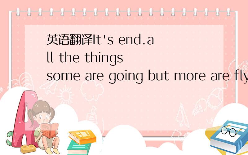 英语翻译It's end.all the things some are going but more are flying.I'm not sad and it's more like the relax for me.Maybe leaving it's not worse for we two.just these so.There's another thing toughing me about ClX.I have ever asked myself again an