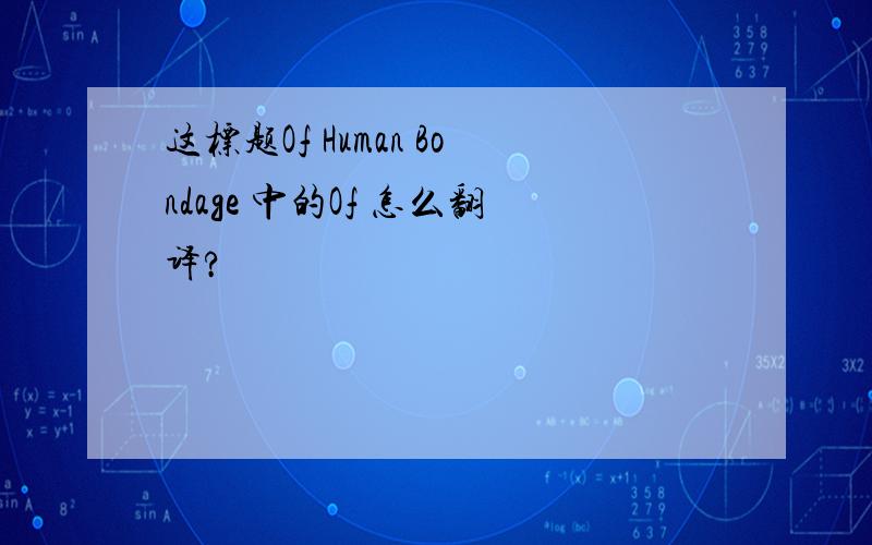 这标题Of Human Bondage 中的Of 怎么翻译?