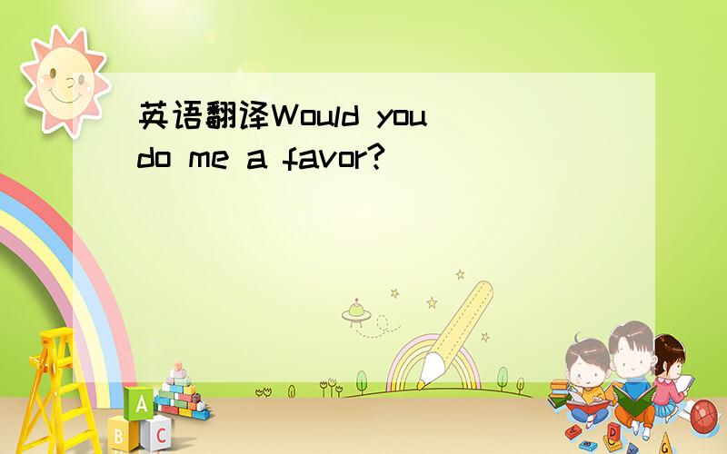 英语翻译Would you do me a favor?