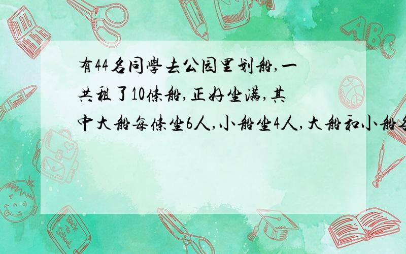 有44名同学去公园里划船,一共租了10条船,正好坐满,其中大船每条坐6人,小船坐4人,大船和小船各租多少