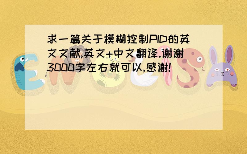 求一篇关于模糊控制PID的英文文献,英文+中文翻译.谢谢3000字左右就可以,感谢!