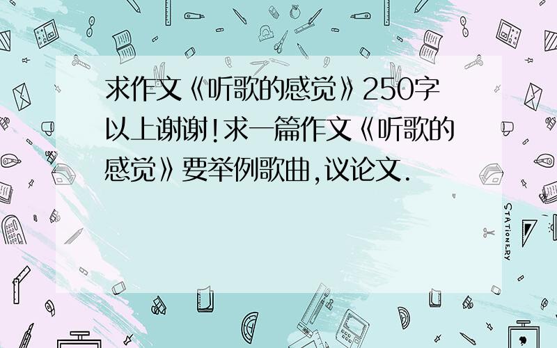 求作文《听歌的感觉》250字以上谢谢!求一篇作文《听歌的感觉》要举例歌曲,议论文.