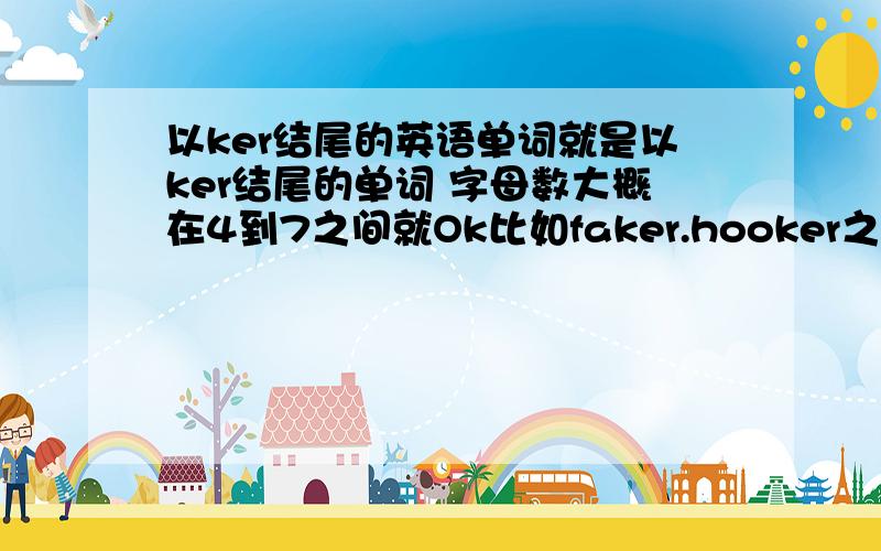 以ker结尾的英语单词就是以ker结尾的单词 字母数大概在4到7之间就Ok比如faker.hooker之类的最好有骂人的意思 但是腾讯能接受的那种 - -