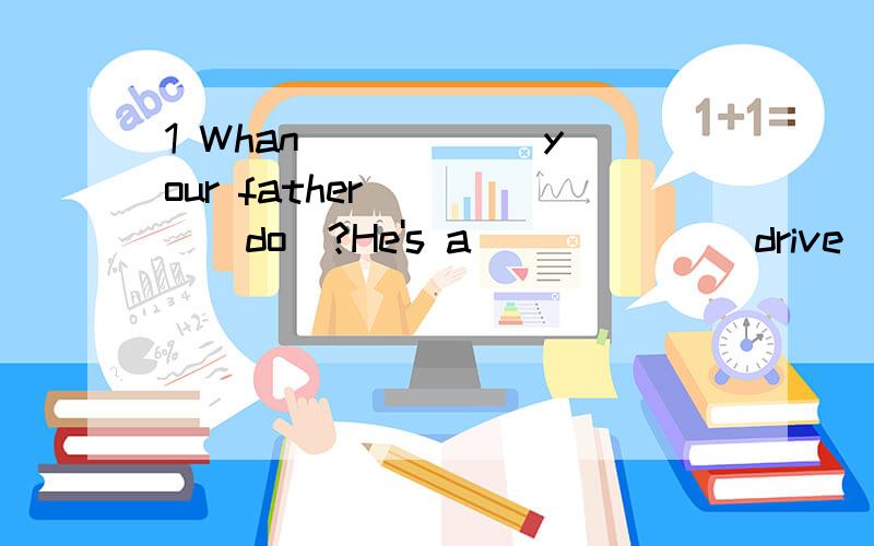 1 Whan _____ your father_____(do)?He's a _____ (drive).2 I want a busy but _____(excite) job.3 I want _____(work) for a magazine.4 She likes _____(dance) and she is one of the best ______(dance) in our school.5 Thank you for ______(teach) us so well.