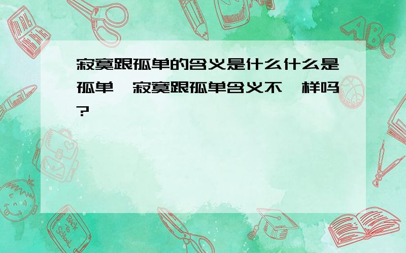 寂寞跟孤单的含义是什么什么是孤单,寂寞跟孤单含义不一样吗?