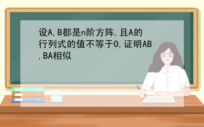 设A,B都是n阶方阵,且A的行列式的值不等于0,证明AB,BA相似