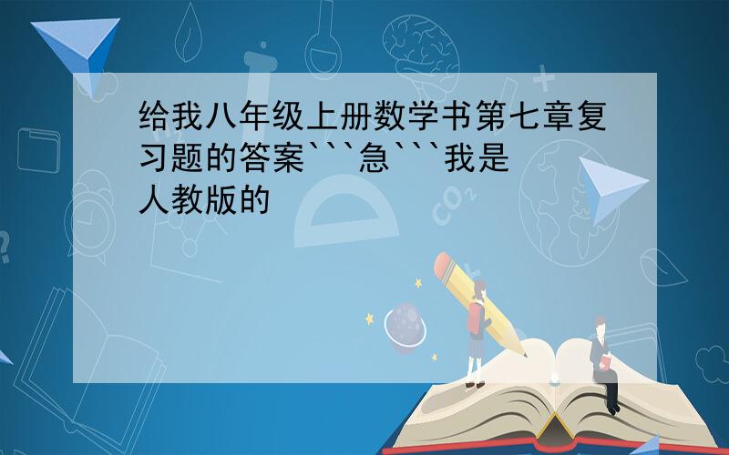 给我八年级上册数学书第七章复习题的答案```急```我是人教版的