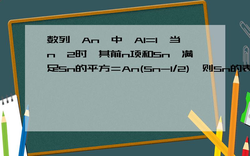 数列{An}中,A1=1,当n≥2时,其前n项和Sn,满足Sn的平方＝An(Sn-1/2),则Sn的表达式为?