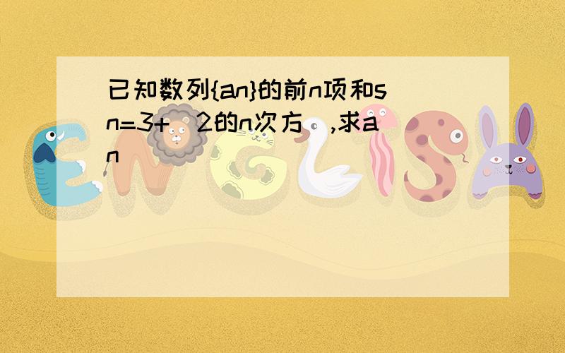 已知数列{an}的前n项和sn=3+（2的n次方）,求an