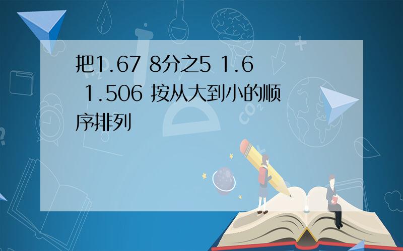 把1.67 8分之5 1.6 1.506 按从大到小的顺序排列