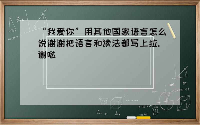 “我爱你”用其他国家语言怎么说谢谢把语言和读法都写上拉.谢哒